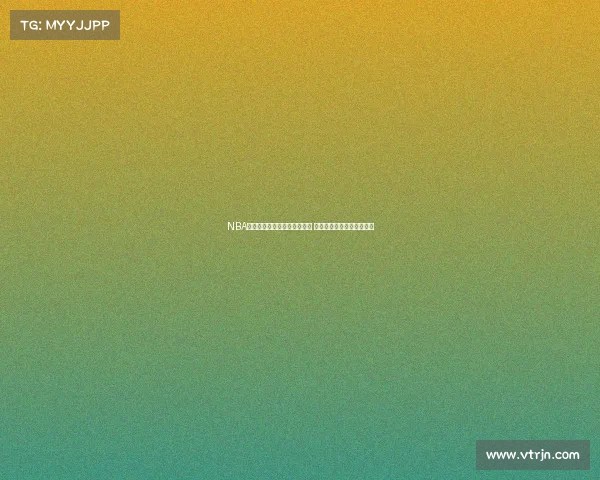 NBA经典球衣回顾与传奇故事解析 展现赛场背后的历史与情感